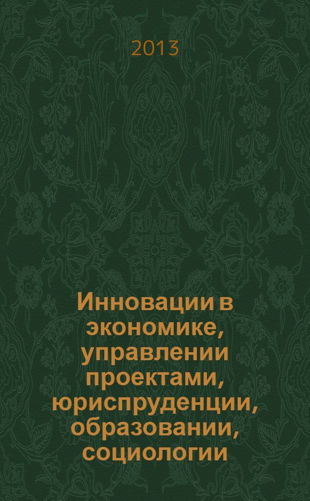 Инновации в экономике, управлении проектами, юриспруденции, образовании, социологии, медицине, философии, психологии, математике и технике: теория и практика : сборник научных статей по итогам Международной научно-практической конференции, 22-23 августа 2013 г