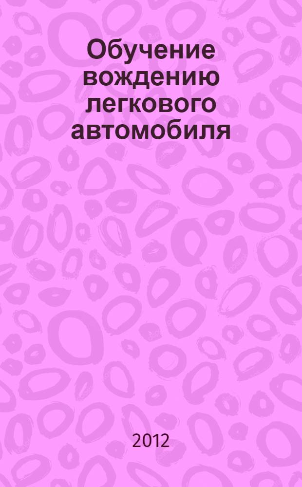 Обучение вождению легкового автомобиля : учебное пособие : (031001.65 - Правоохранительная деятельность, специализация - административная деятельность, узкая специализация - сотрудник подразделения по обеспечению безопасности дорожного движения)