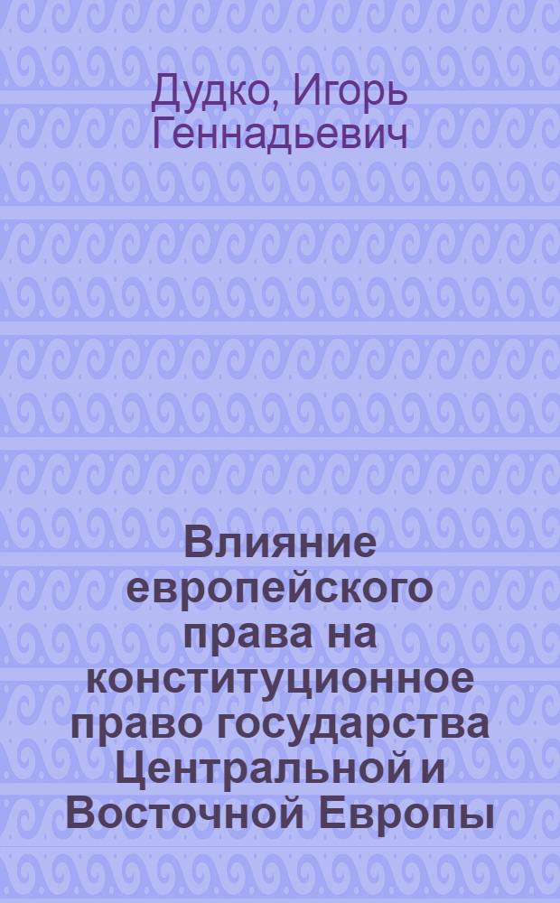 Влияние европейского права на конституционное право государства Центральной и Восточной Европы : монография