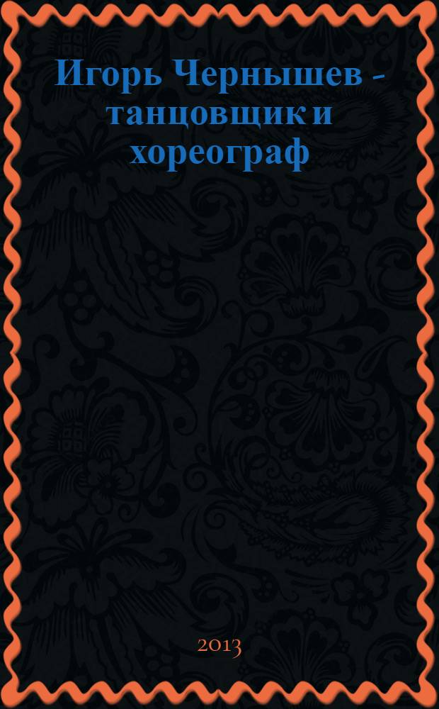 Игорь Чернышев - танцовщик и хореограф : биография, воспоминания и интервью, статьи, фотоматериалы