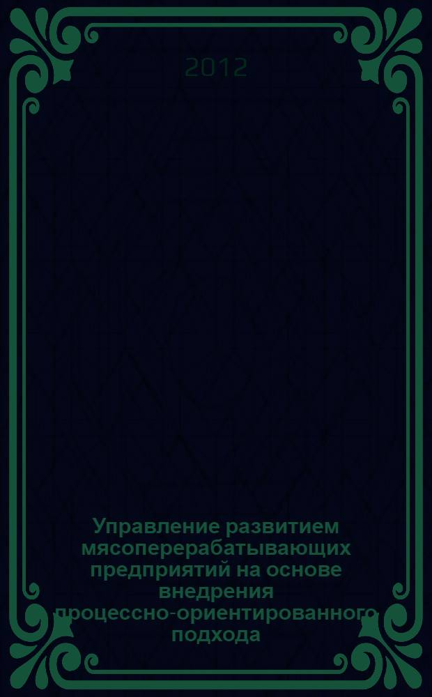 Управление развитием мясоперерабатывающих предприятий на основе внедрения процессно-ориентированного подхода : монография