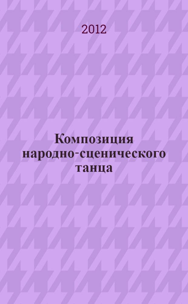 Композиция народно-сценического танца: региональные традиции русского танца Среднего Поволжья : учебник для студентов высших учебных заведений