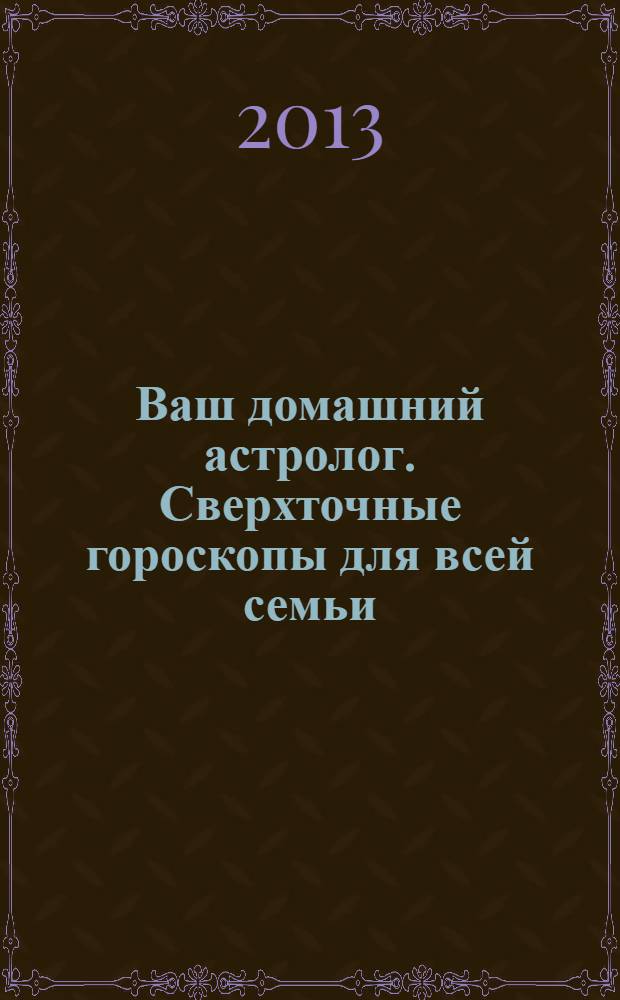 Ваш домашний астролог. Сверхточные гороскопы для всей семьи