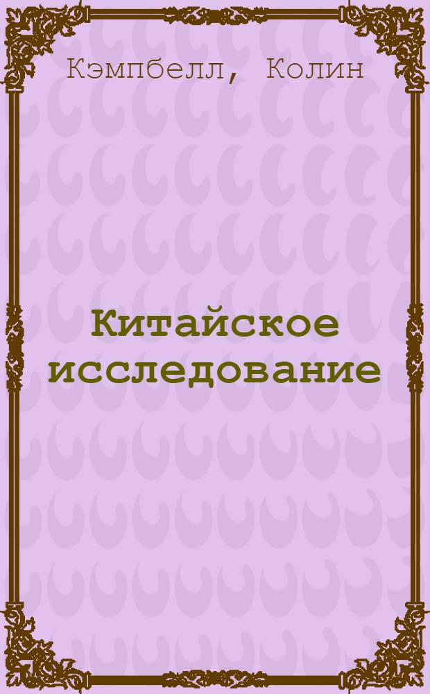 Китайское исследование : результаты самого масштабного исследования связи питания и здоровья