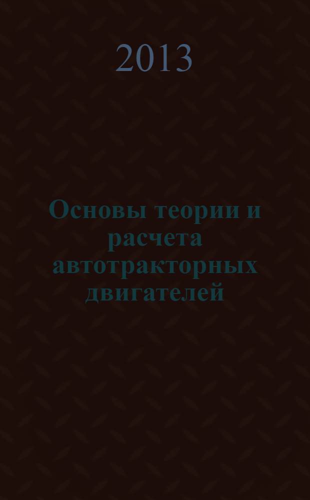 Основы теории и расчета автотракторных двигателей : курс лекций : учебное пособие для студентов вузов, обучающихся по направлению по направлению "Агроинженерия" : а также "Наземные транспортно-технологические комплексы", "Эксплуатация транспортно-технологических машин и комплексов"