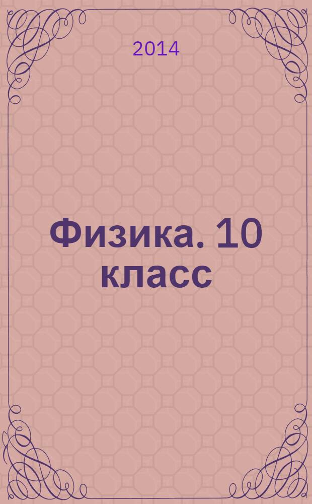 Физика. 10 класс : к учебникам: Г. Я. Мякишева, Б. Б, Буховцева, Н. Н. Сотского; С. А. Тихомировой, Б. М. Яворского; Н. С. Пурышевой, Н. Е. Важеевской, Д. А. Исаева; О. Ф. Кабардина и др./Под ред. А. А. Пинского; М. М. Балашова, А. И. Гомоновой, А. Б. Долицкого и др.; Г. Я. Мякишева, А. З. Синякова; В. А. Касьянова : аттестация по всем темам, к ЕГЭ шаг за шагом, система оценки знаний, соответствие программе