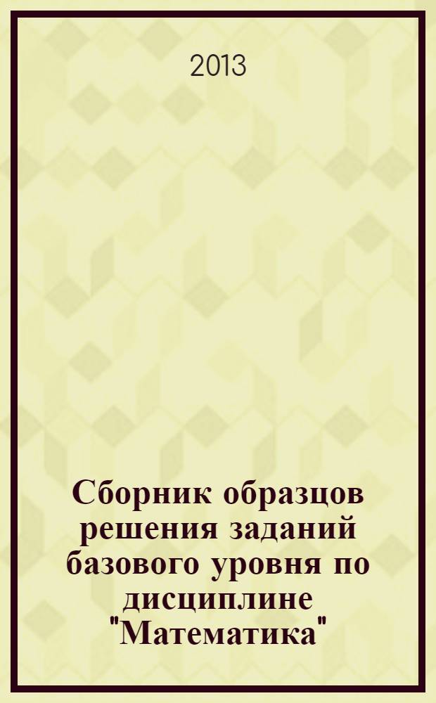 Сборник образцов решения заданий базового уровня по дисциплине "Математика" : учебное пособие