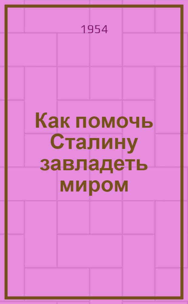 Как помочь Сталину завладеть миром : кто враг - "Россия" или коммунизм?