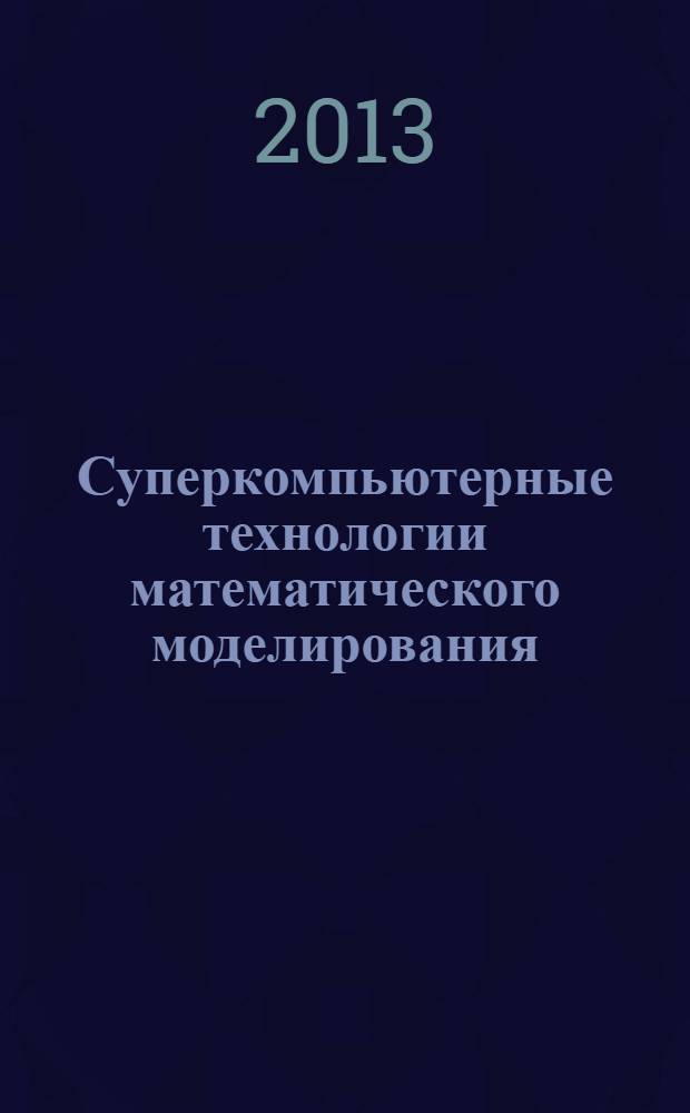 Суперкомпьютерные технологии математического моделирования : Supercomputer technologies of mathematical modelling : SCTEMM 2013 : Вторая международная конференция, 8-11 июля 2013 г., Якутск, Россия : тезисы докладов