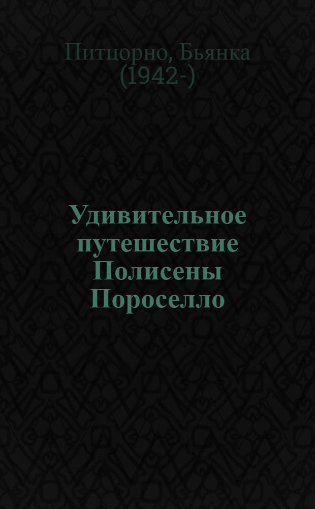 Удивительное путешествие Полисены Пороселло : для среднего школьного возраста