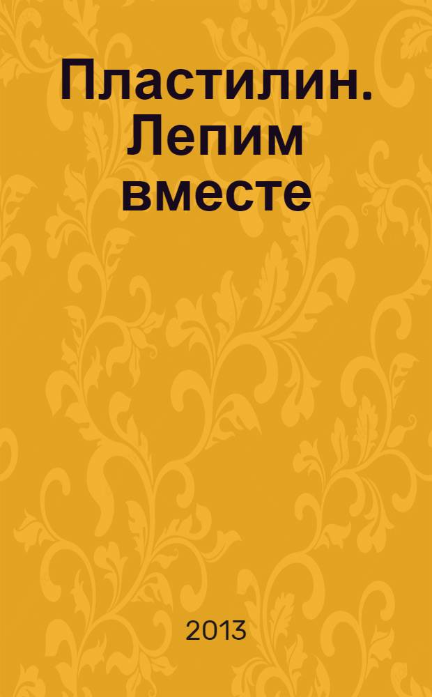 Пластилин. Лепим вместе : лепим вместе ; образовательные области: художественное творчество, познание : диалог: программно-методический комплекс 2-3