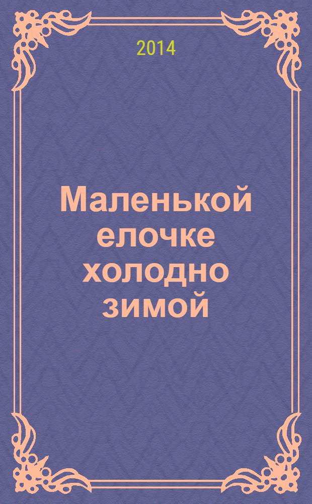 Маленькой елочке холодно зимой : стихи, загадки, сказки : для младшего школьного возраста