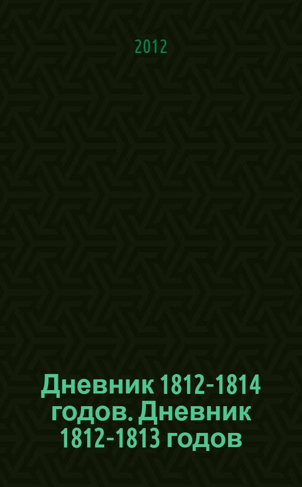 Дневник 1812-1814 годов. Дневник 1812-1813 годов