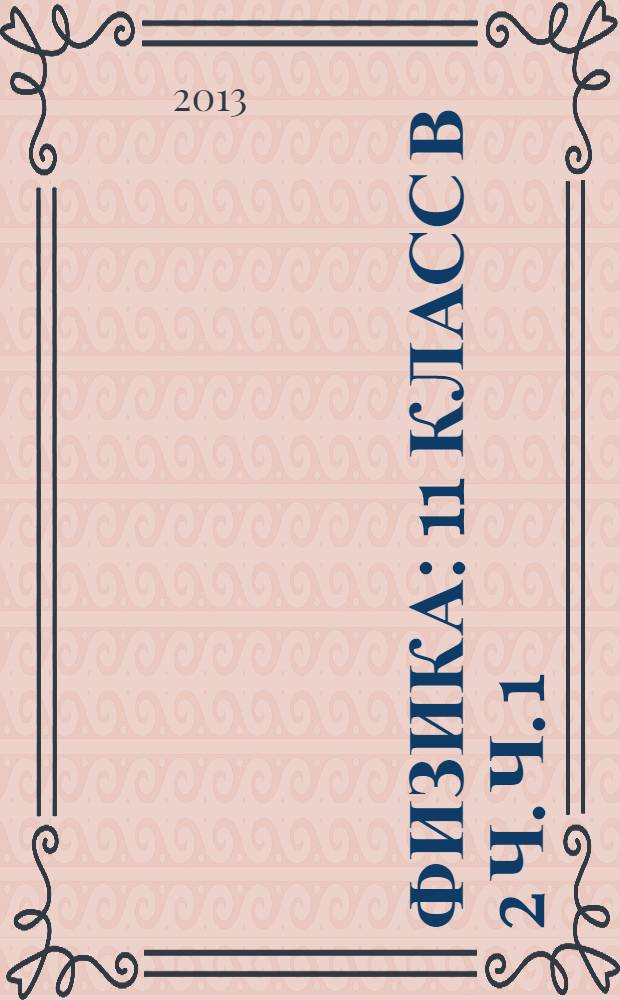 Физика : 11 класс в 2 ч. Ч. 1 : Учебник для общеобразовательных учреждений (базовый уровень)