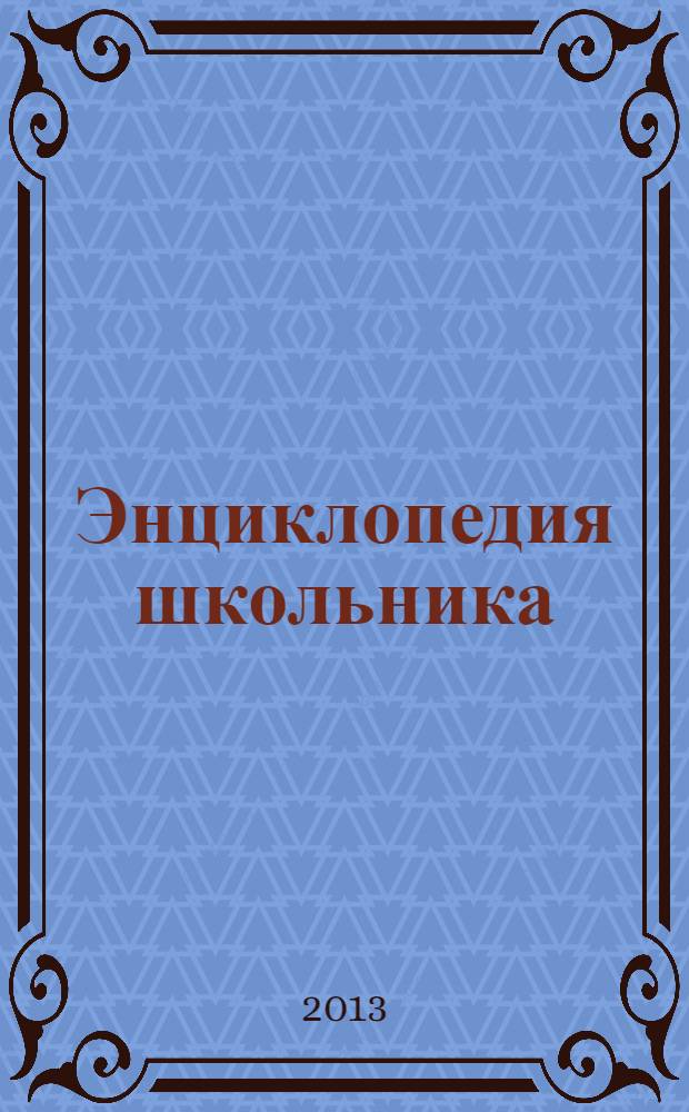 Энциклопедия школьника : самый современный взгляд на науку, технику и природу, самая свежая информация: факты, цифры, открытия, уникальные фотографии, подробные рисунки, схемы и диаграммы : для старшего школьного возраста