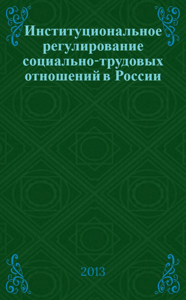 Институциональное регулирование социально-трудовых отношений в России: теоретические, методологические и прикладные аспекты : монография