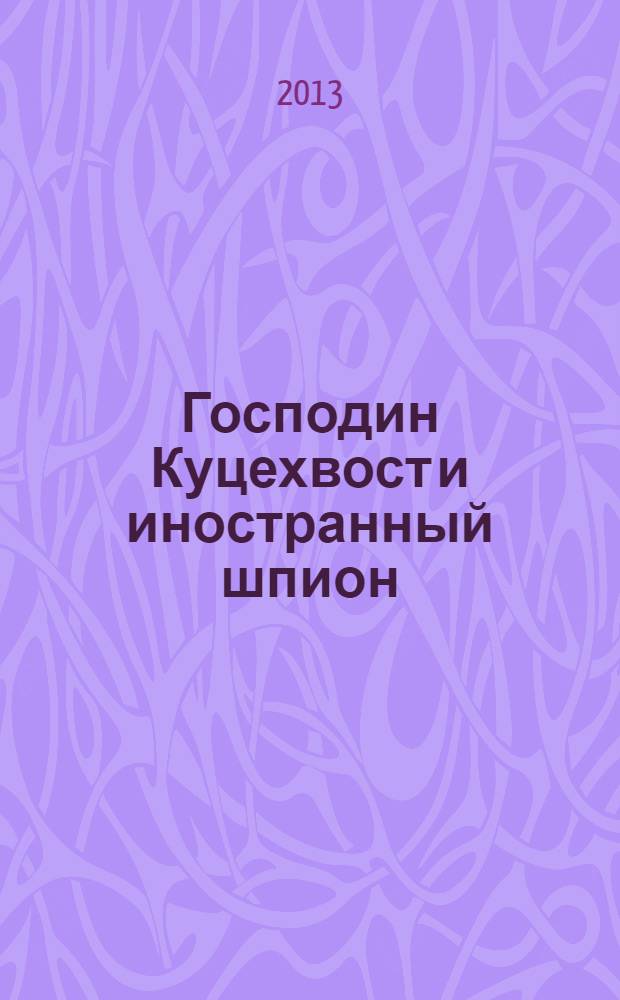 Господин Куцехвост и иностранный шпион : сказочная повесть : для среднего школьного возраста