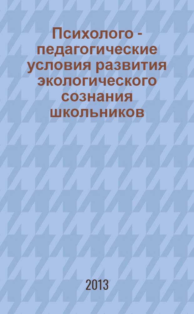 Психолого - педагогические условия развития экологического сознания школьников : монография