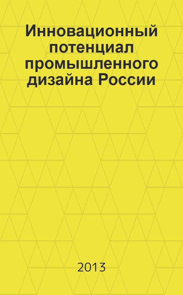 Инновационный потенциал промышленного дизайна России : международная научно-практическая конференция, 29 апреля 2013 г. : сборник материалов