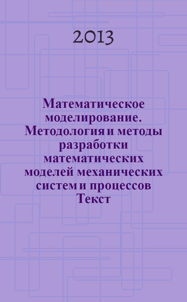 Математическое моделирование. Методология и методы разработки математических моделей механических систем и процессов [Текст] : учебное пособие. Ч. 1 : Ч. 1