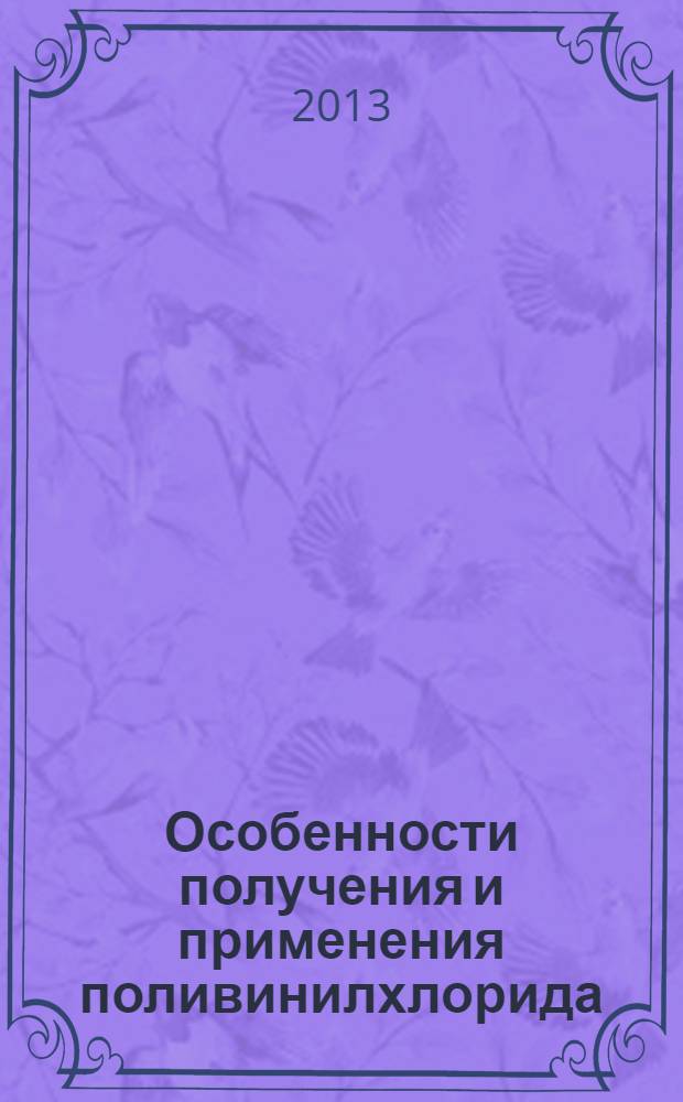 Особенности получения и применения поливинилхлорида : монография