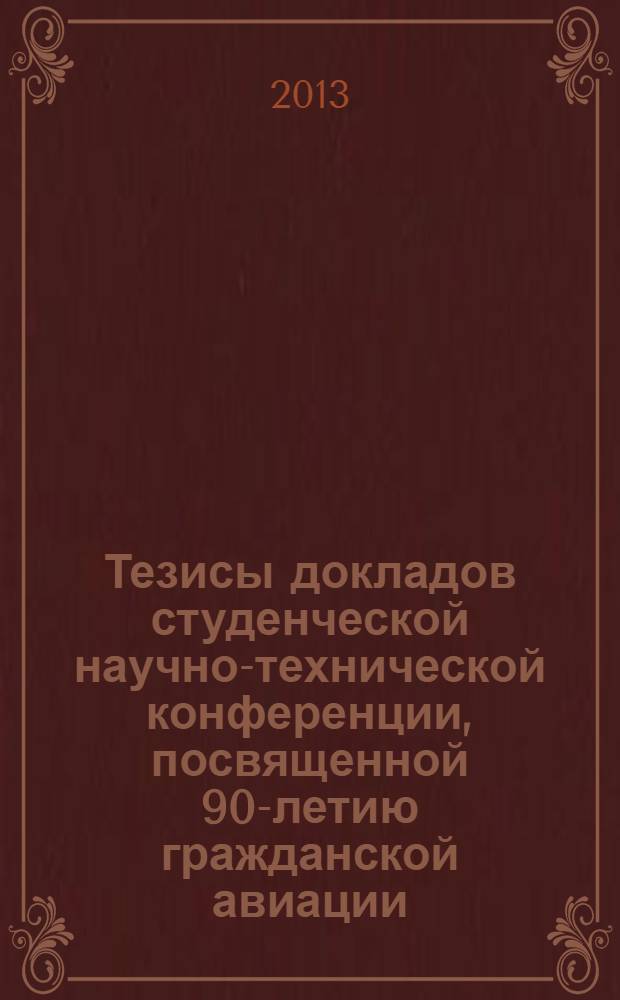 Тезисы докладов студенческой научно-технической конференции, посвященной 90-летию гражданской авиации, 17 апреля 2013 г.