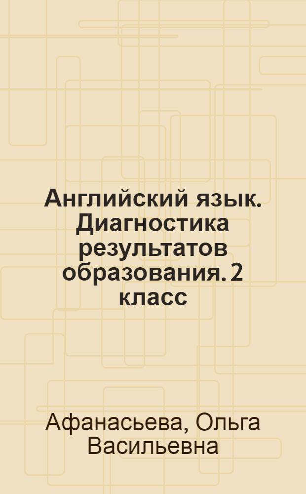 Английский язык. Диагностика результатов образования. 2 класс : к учебнику О. В. Афанасьевой, И. В. Михеевой