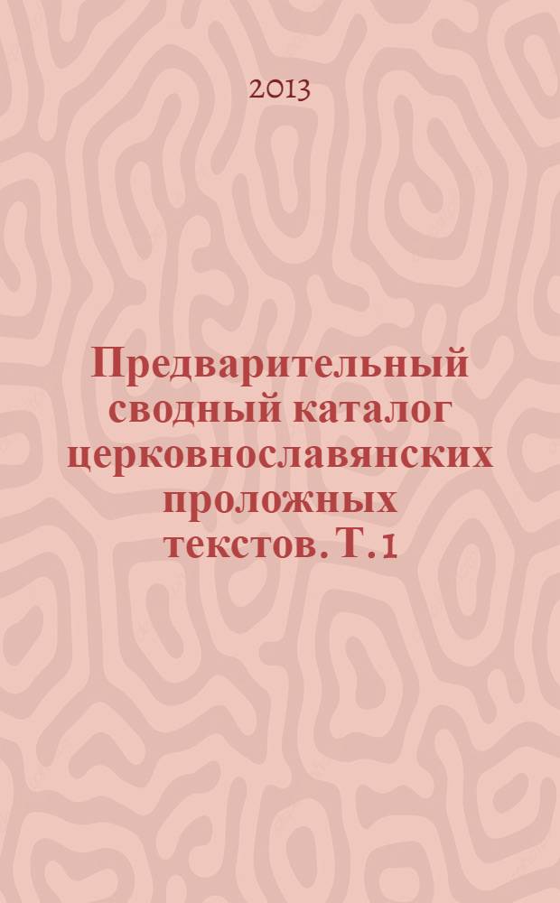Предварительный сводный каталог церковнославянских проложных текстов. Т. 1 : Сентябрь