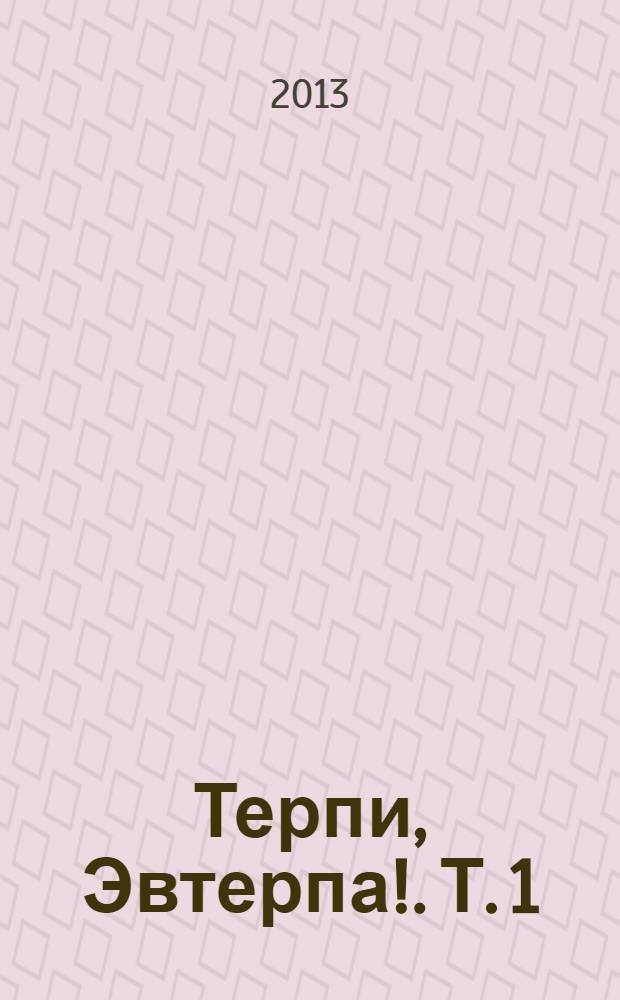 Терпи, Эвтерпа!. Т. 1 : Стихи, 1999-2013