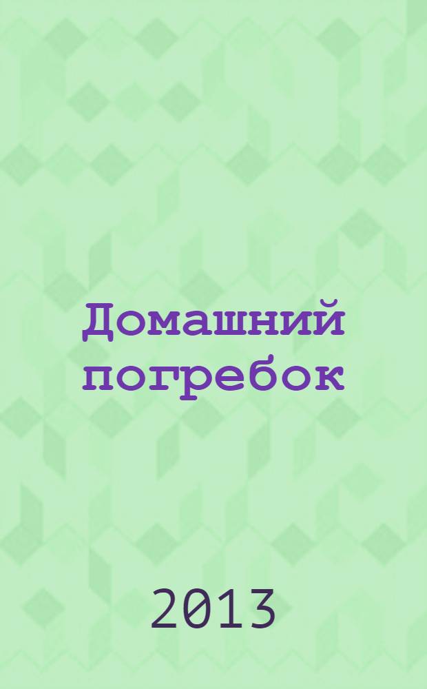 Домашний погребок : вина, наливки, настойки, самогон