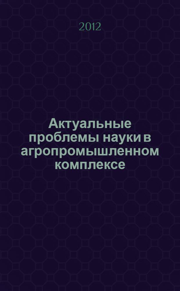 Актуальные проблемы науки в агропромышленном комплексе : Сборник статей 63-й международной научно-практической конференции в 3 т. Т. 3 : Общественные науки ; Экономика сельского хозяйства