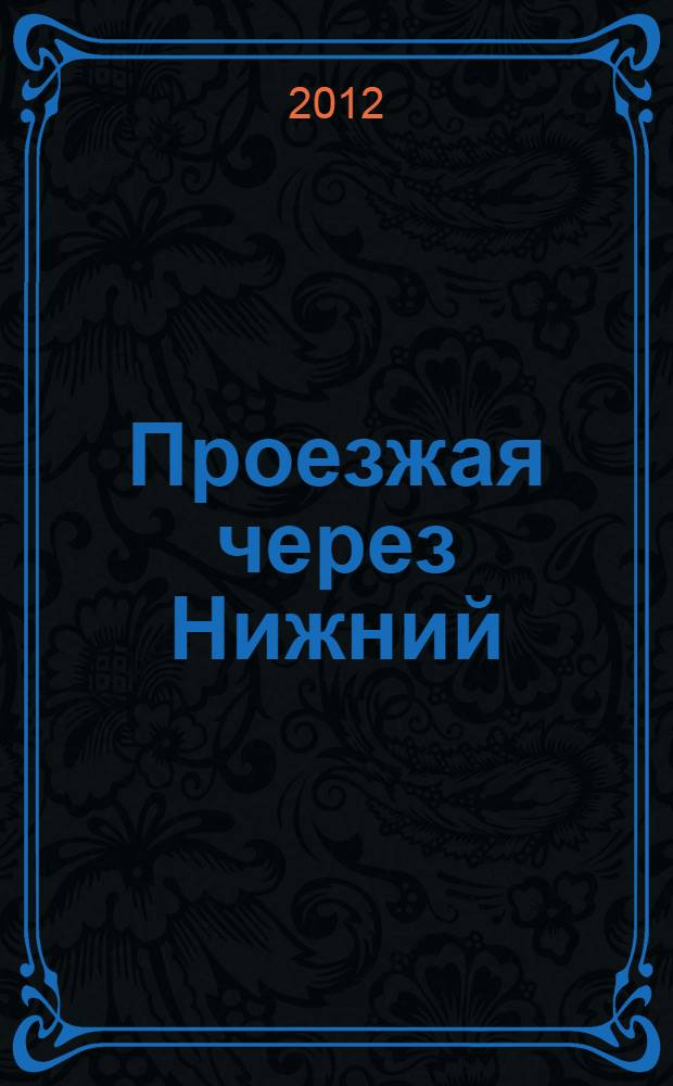 Проезжая через Нижний : сборник дневниковых и очерковых записок зарубежных и отечественных путешественников XIX века
