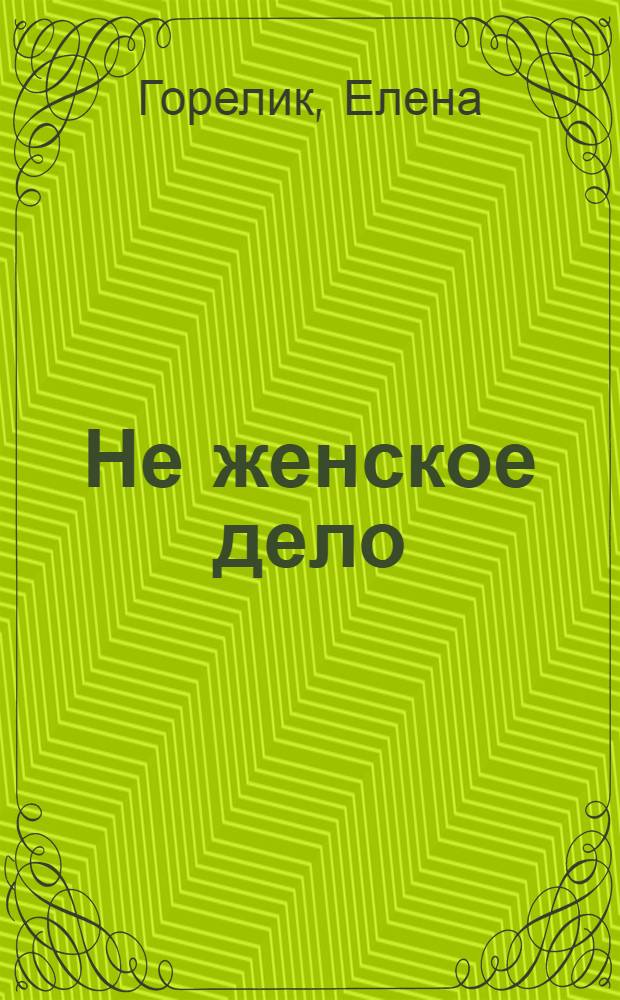 Не женское дело : романы