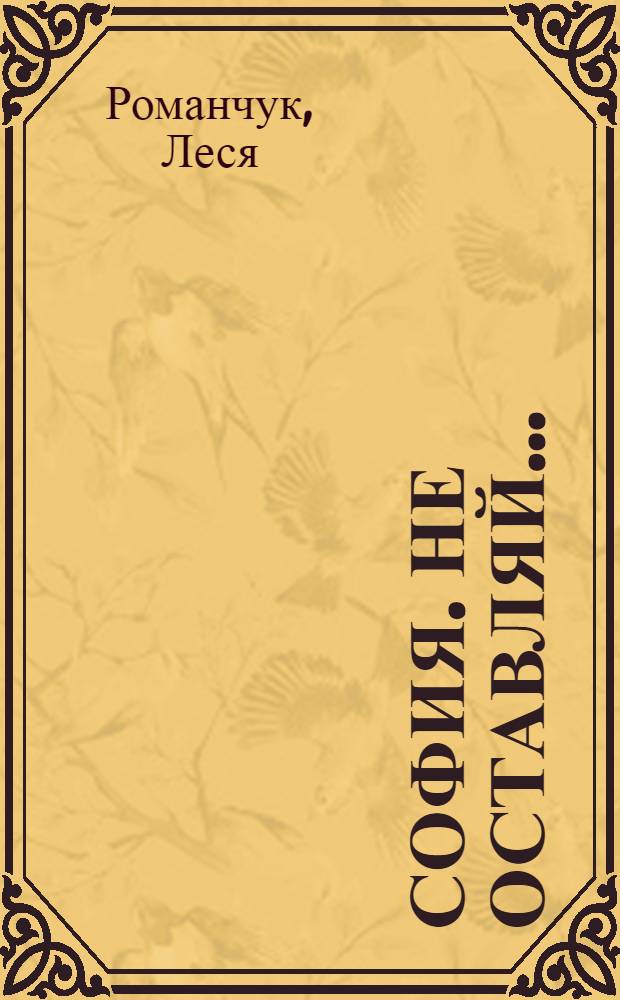 София. Не оставляй... : история жизни и любви женского врача Софии Синицкой : роман