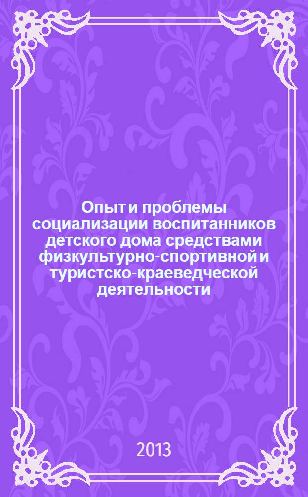 Опыт и проблемы социализации воспитанников детского дома средствами физкультурно-спортивной и туристско-краеведческой деятельности: материалы опытно-экспериментальной работы : учебное пособие
