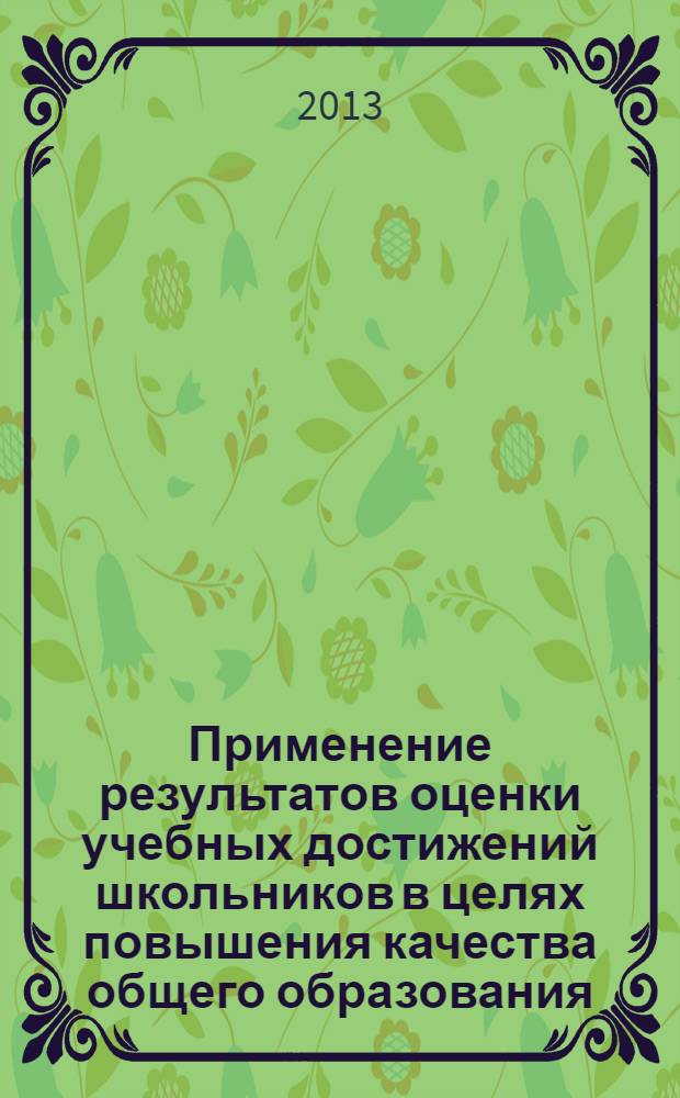 Применение результатов оценки учебных достижений школьников в целях повышения качества общего образования : (на материалах Республики Казахстан и Российской Федерации) : учебно-методическое пособие для руководящих и педагогических работников