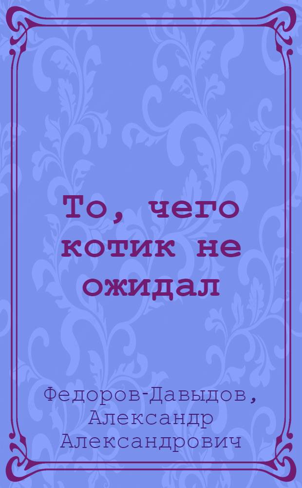 То, чего котик не ожидал : для дошкольного и младшего школьного возраста