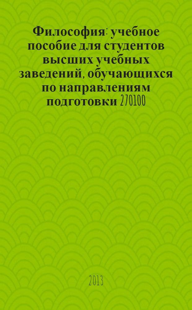 Философия : учебное пособие для студентов высших учебных заведений, обучающихся по направлениям подготовки 270100 - "Архитектура", 270800 - "Строительство" в 2-х ч. Ч. 2 : Основные проблемы философии