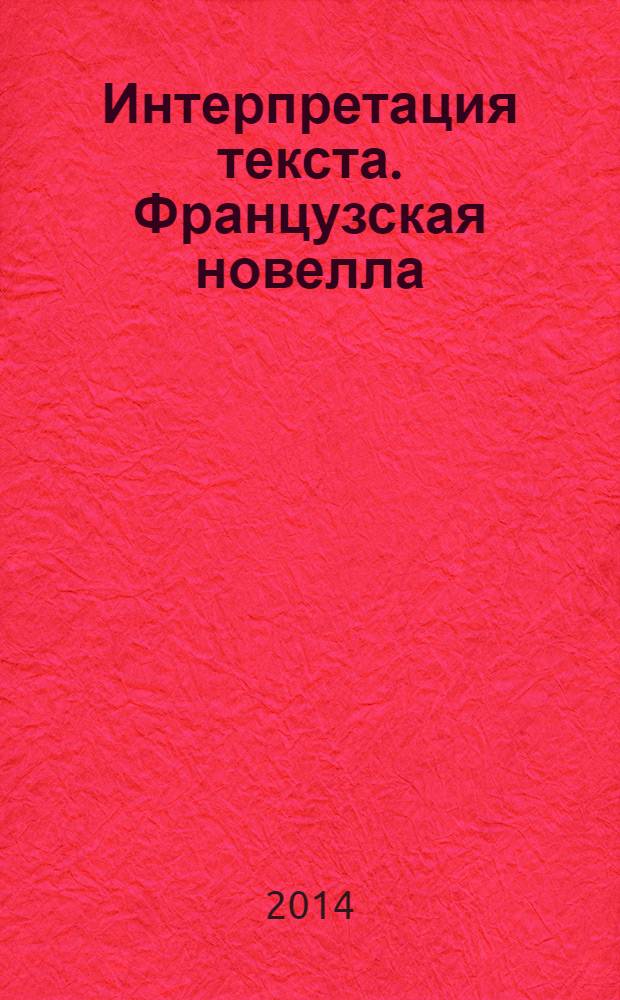 Интерпретация текста. Французская новелла : учебник : для студентов 5 курса, обучающихся по специальностям направления "Лингвистика и межкультурная коммуникация", бакалавров 4 курса и магистров, обучающихся по направлению "Лингвистика"