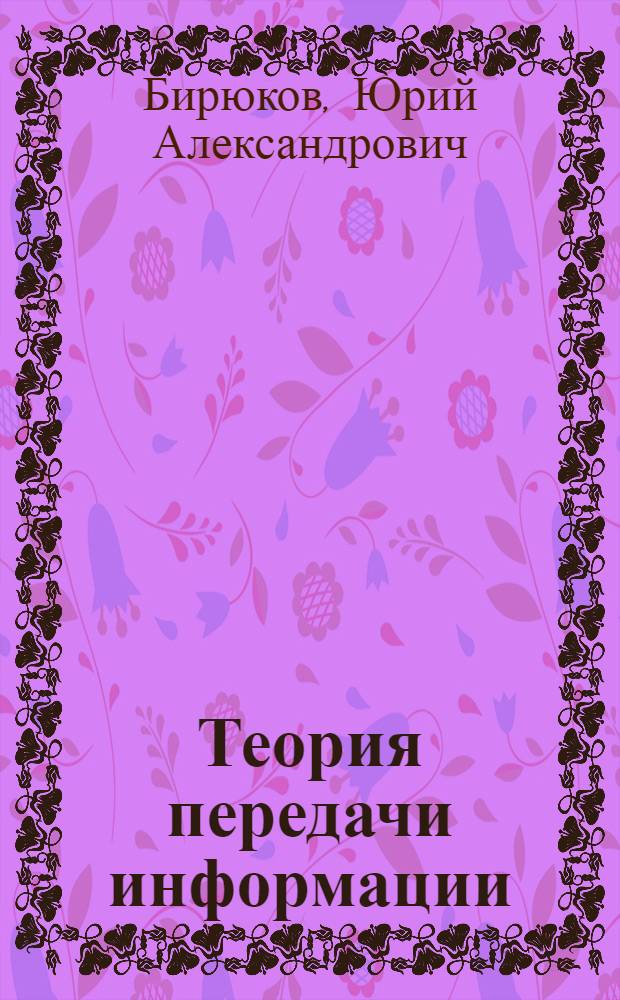 Теория передачи информации : методические указания по выполнению курсовой работы : для студентов, обучающихся по специальности 220201 и по направлению 220400