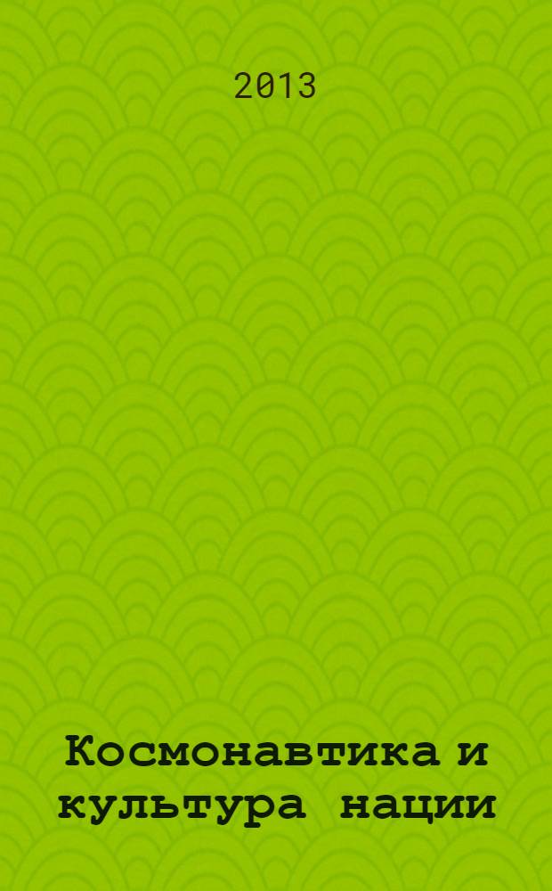 Космонавтика и культура нации : сборник материалов Всероссийской научно-практической конференции, посвященной 50-летию полета в космос первой женщины-космонавта Валентины Владимировны Терешковой, Ярославль, 15 июня 2013 г