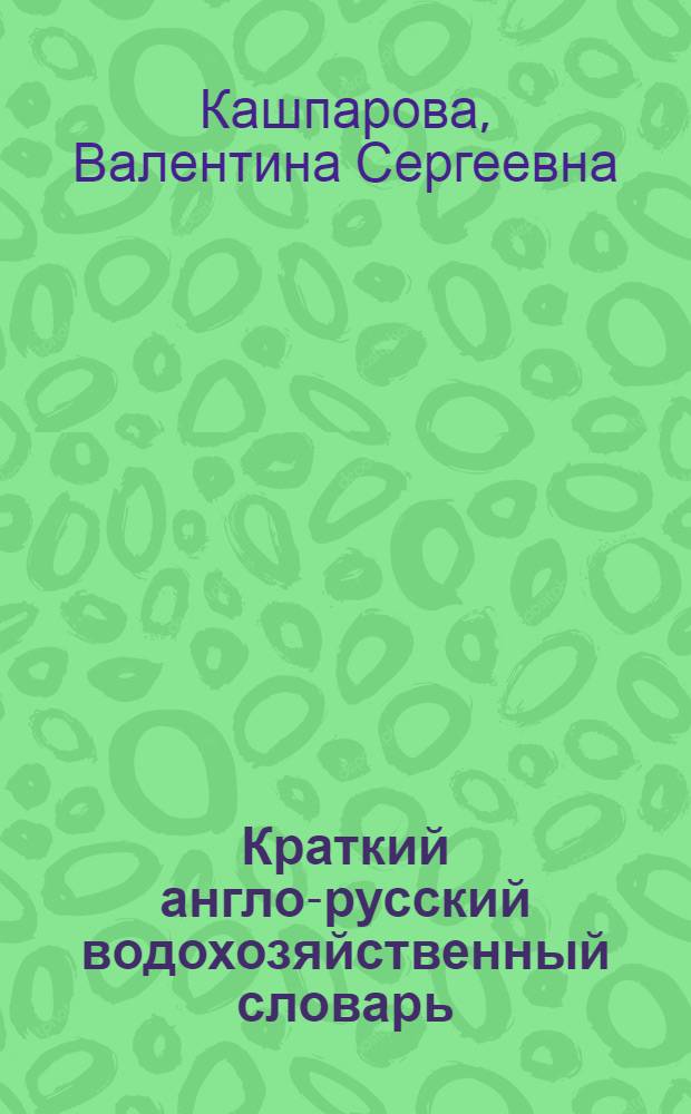 Краткий англо-русский водохозяйственный словарь = Concise English-Russian dictionary on water economy : учебное пособие для студентов высших учебных заведений, обучающихся по направлению подготовки 280100