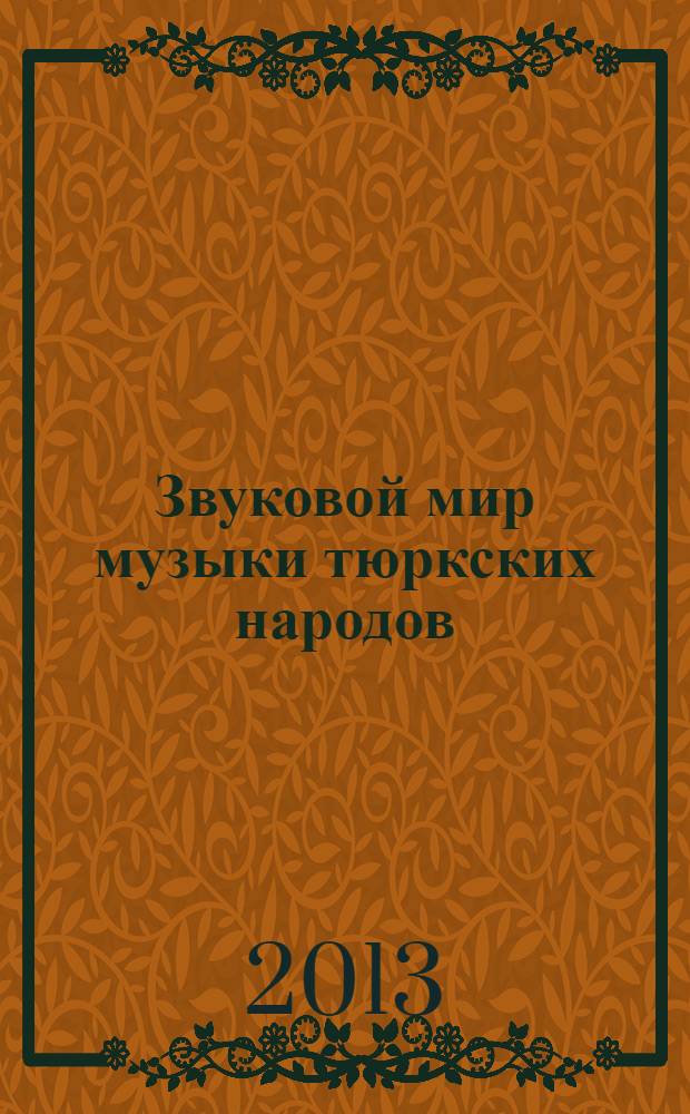 Звуковой мир музыки тюркских народов: теория, история, практика = Sound world of music of the turkic peoples: theory, history, practice : (на материале инструментальных традиций Центральной Азии)