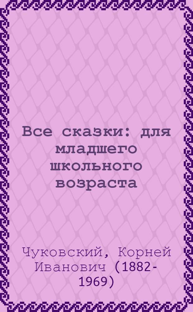Все сказки : для младшего школьного возраста