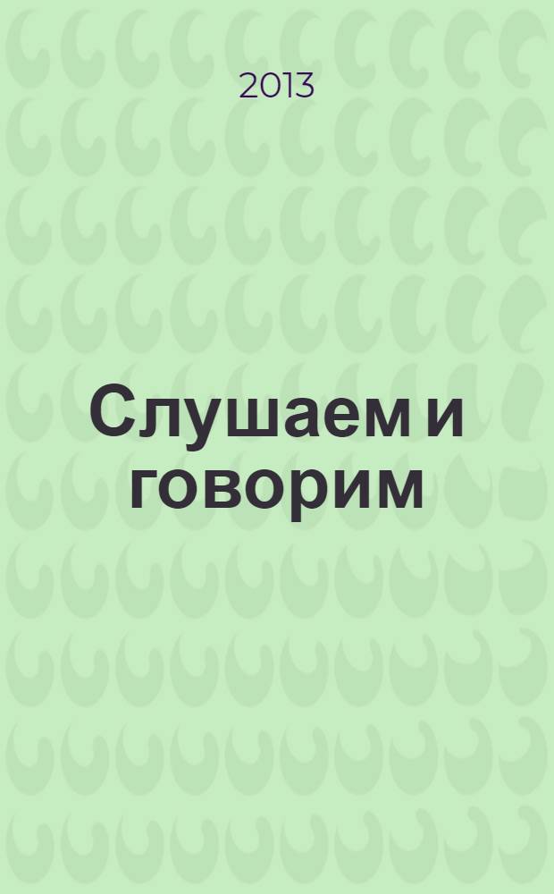 Слушаем и говорим : учебное пособие по аудированию и развитию речи для начинающих (базовый уровень)