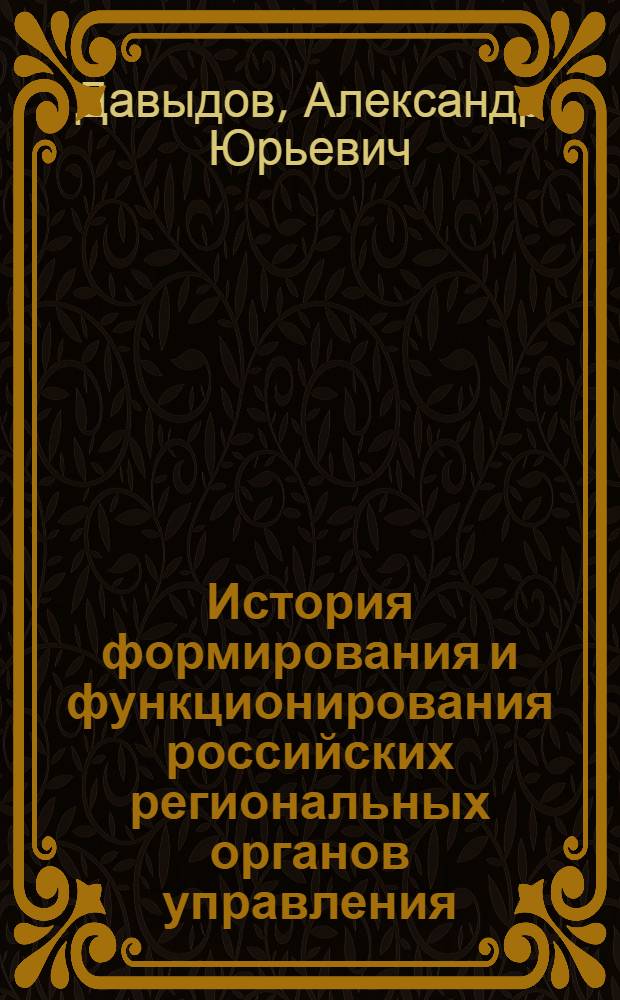 История формирования и функционирования российских региональных органов управления : коллективная научная монография