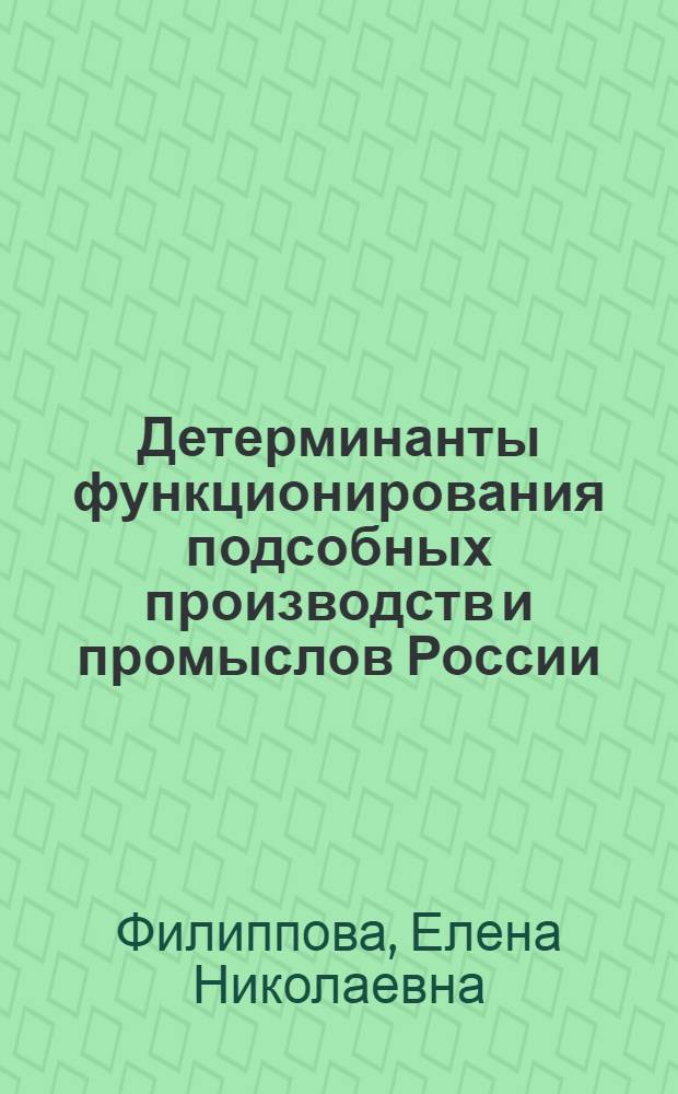 Детерминанты функционирования подсобных производств и промыслов России : монография