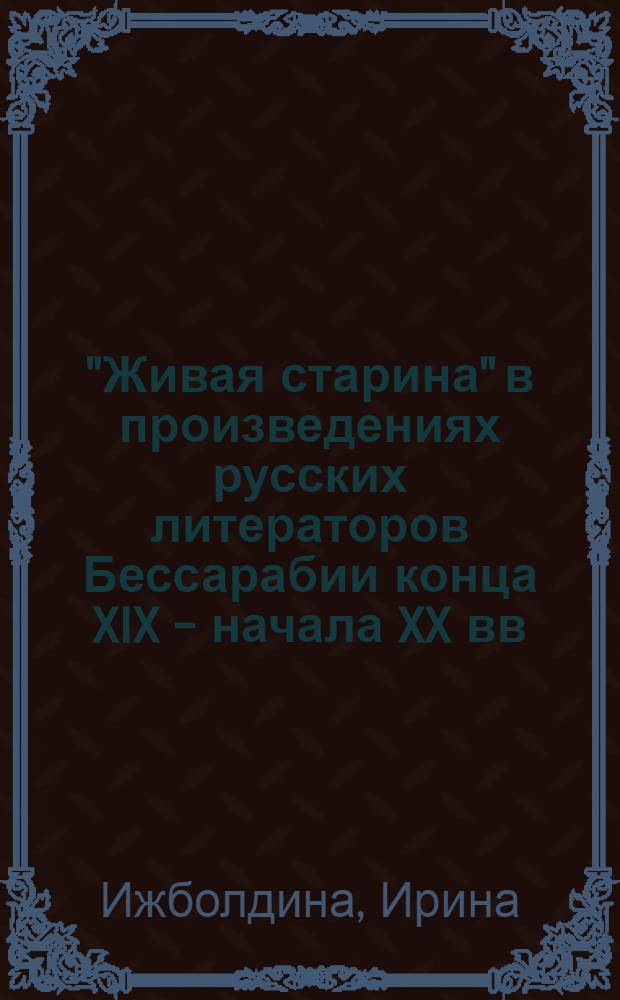 "Живая старина" в произведениях русских литераторов Бессарабии конца XIX - начала XX вв. : исследования и материалы