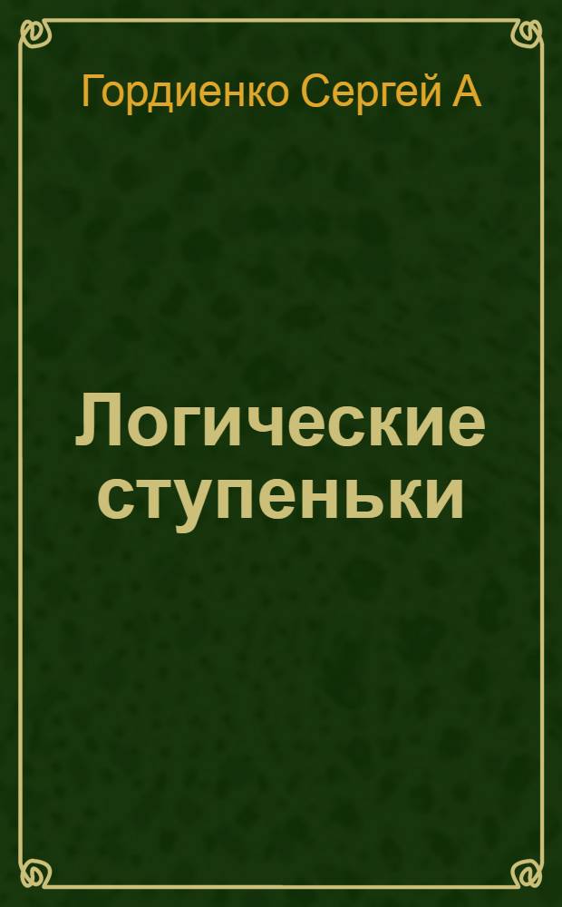 Логические ступеньки: Головоломки. Кроссворды. Лабиринты. Загадки. Ребусы : для детей младшего и школьного возраста