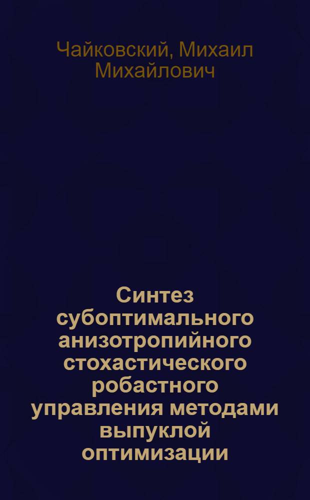 Синтез субоптимального анизотропийного стохастического робастного управления методами выпуклой оптимизации : автореф. дис. на соиск. учен. степ. д. т. н. : специальность 05.13.01 <Системный анализ, управление и обработка информации по отраслям>